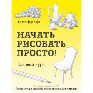 Начать рисовать просто! Базовый курс. Харт К.